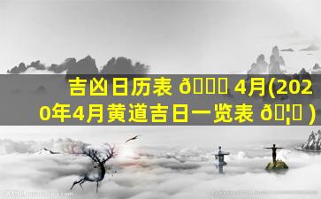 吉凶日历表 🍁 4月(2020年4月黄道吉日一览表 🦆 )
